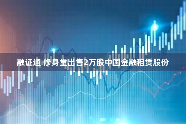 融证通 修身堂出售2万股中国金融租赁股份