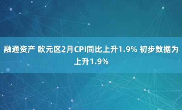 融通资产 欧元区2月CPI同比上升1.9% 初步数据为上升1.9%