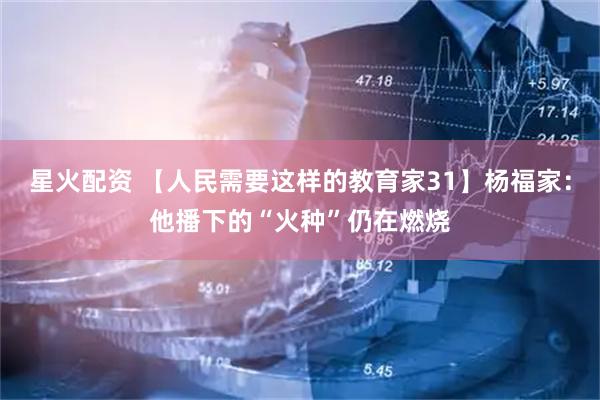 星火配资 【人民需要这样的教育家31】杨福家:他播下的“火种”仍在燃烧