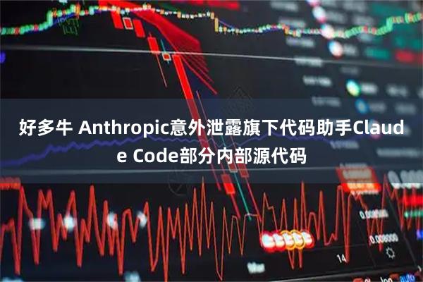 好多牛 Anthropic意外泄露旗下代码助手Claude Code部分内部源代码