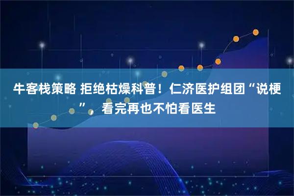 牛客栈策略 拒绝枯燥科普!仁济医护组团“说梗”,看完再也不怕看医生