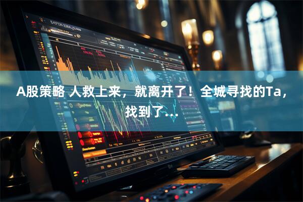 A股策略 人救上来,就离开了!全城寻找的Ta,找到了…